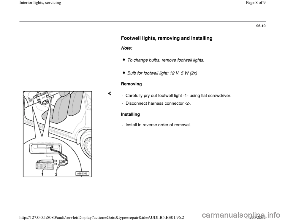 AUDI A4 1997 B5 / 1.G Interior Lights Workshop Manual 96-10
      
Footwell lights, removing and installing
 
     
Note:  
     
To change bulbs, remove footwell lights.
     Bulb for footwell light: 12 V, 5 W (2x)
     
Removing  
    
Installing   -  