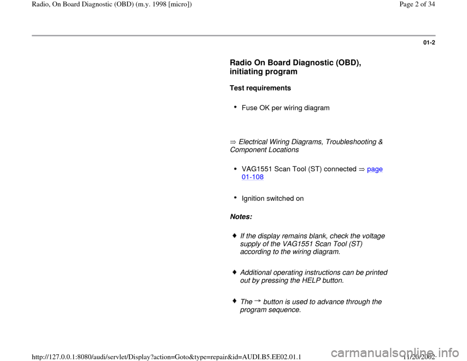 AUDI A4 2000 B5 / 1.G Radio OBD Workshop Manual 01-2
      
Radio On Board Diagnostic (OBD), 
initiating program
 
     
Test requirements 
     
Fuse OK per wiring diagram 
     
       Electrical Wiring Diagrams, Troubleshooting & 
Component Loca