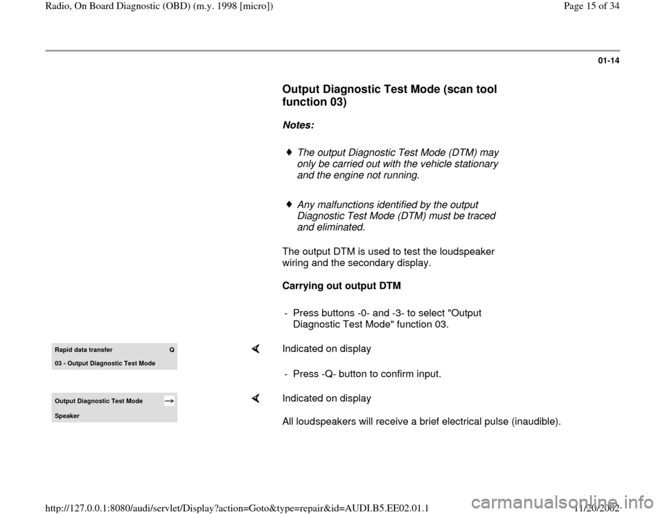 AUDI A4 2000 B5 / 1.G Radio OBD Workshop Manual 01-14
      
Output Diagnostic Test Mode (scan tool 
function 03)
 
     
Notes:  
     
The output Diagnostic Test Mode (DTM) may 
only be carried out with the vehicle stationary 
and the engine not 