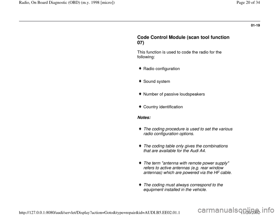 AUDI A4 2000 B5 / 1.G Radio OBD Workshop Manual 01-19
      
Code Control Module (scan tool function 
07)
 
      This function is used to code the radio for the 
following:  
     Radio configuration
     Sound system 
     Number of passive louds