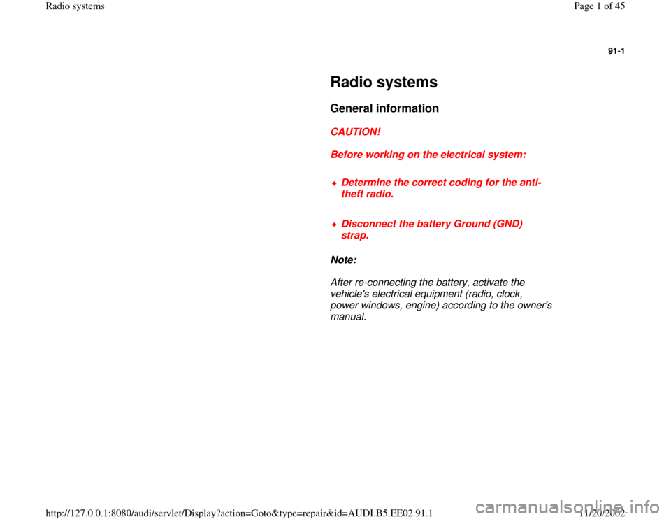 AUDI A4 2000 B5 / 1.G Radio System Workshop Manual 91-1
 
     
Radio systems 
     
General information
 
     
CAUTION! 
     
Before working on the electrical system: 
     
Determine the correct coding for the anti-
theft radio. 
     Disconnect t