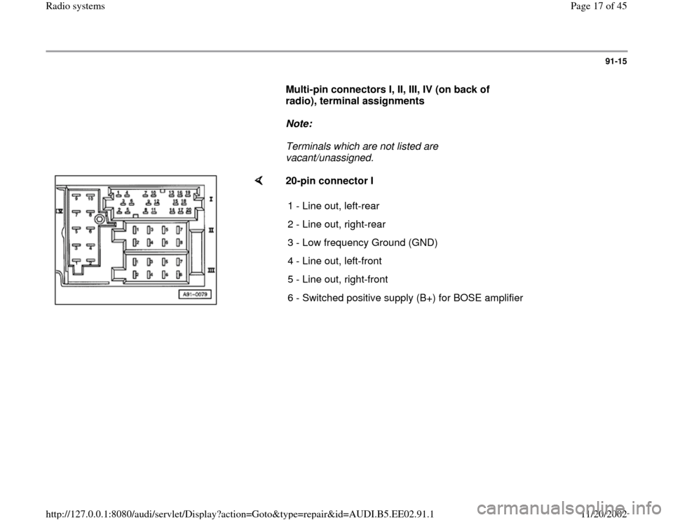 AUDI A4 1996 B5 / 1.G Radio System Workshop Manual 91-15
      
Multi-pin connectors I, II, III, IV (on back of 
radio), terminal assignments  
     
Note:  
     Terminals which are not listed are 
vacant/unassigned. 
    
20-pin connector I 
1 - Lin