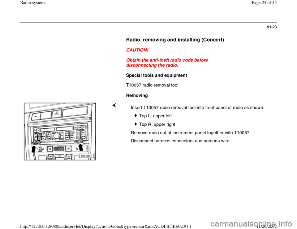 AUDI A4 2000 B5 / 1.G Radio System Workshop Manual 91-23
      
Radio, removing and installing (Concert)
 
     
CAUTION! 
     
Obtain the anti-theft radio code before 
disconnecting the radio. 
     
Special tools and equipment  
      T10057 radio 