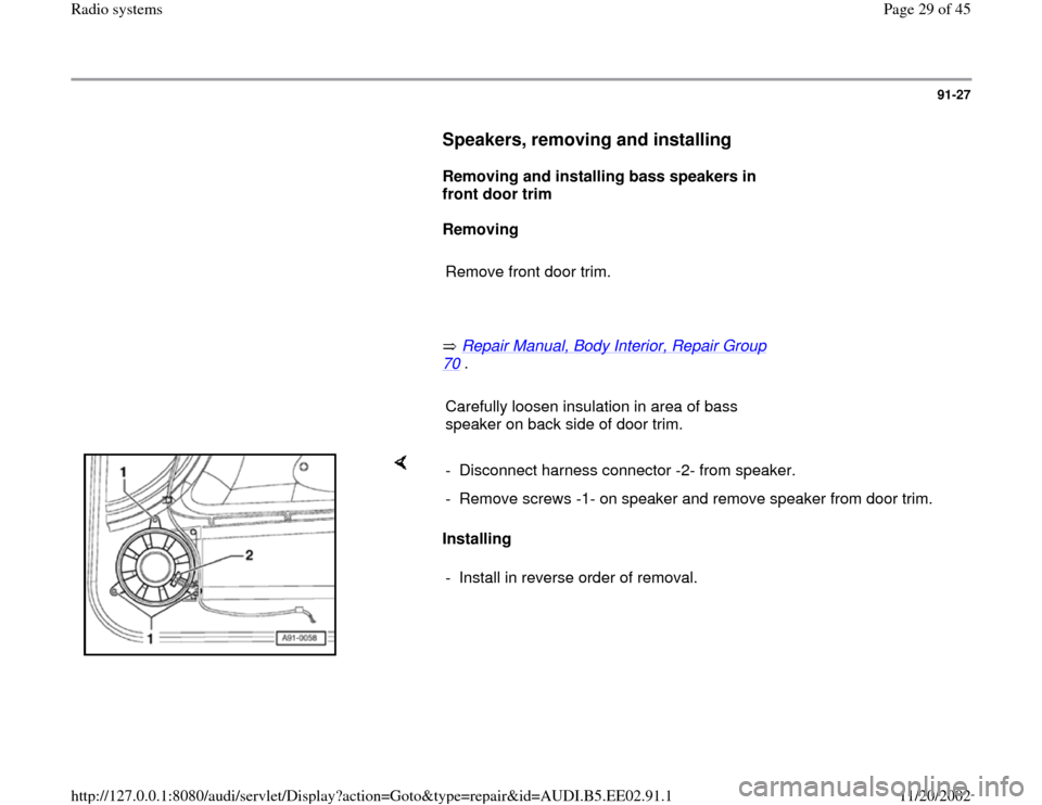 AUDI A4 2000 B5 / 1.G Radio System Workshop Manual 91-27
      
Speakers, removing and installing
 
     
Removing and installing bass speakers in 
front door trim  
     
Removing  
     
Remove front door trim. 
     
       Repair Manual, Body Inte