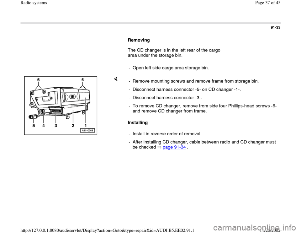 AUDI A4 2000 B5 / 1.G Radio System Workshop Manual 91-33
      
Removing  
      The CD changer is in the left rear of the cargo 
area under the storage bin.  
     
-  Open left side cargo area storage bin.
    
Installing   -  Remove mounting screws