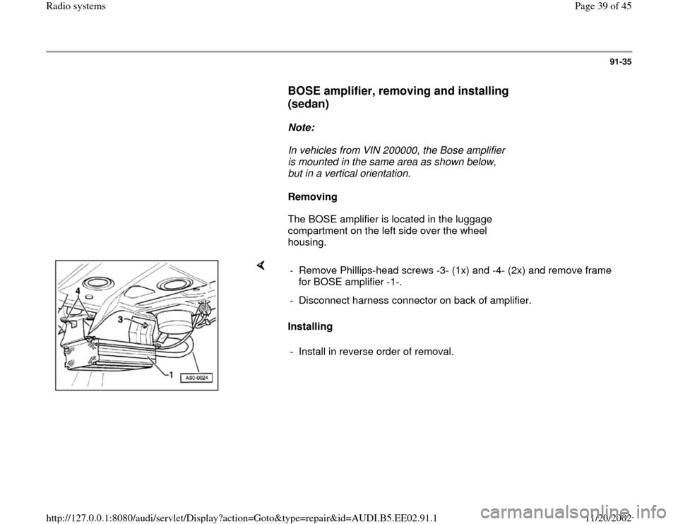 AUDI A4 2000 B5 / 1.G Radio System Workshop Manual 91-35
      
BOSE amplifier, removing and installing 
(sedan)
 
     
Note:  
     In vehicles from VIN 200000, the Bose amplifier 
is mounted in the same area as shown below, 
but in a vertical orien