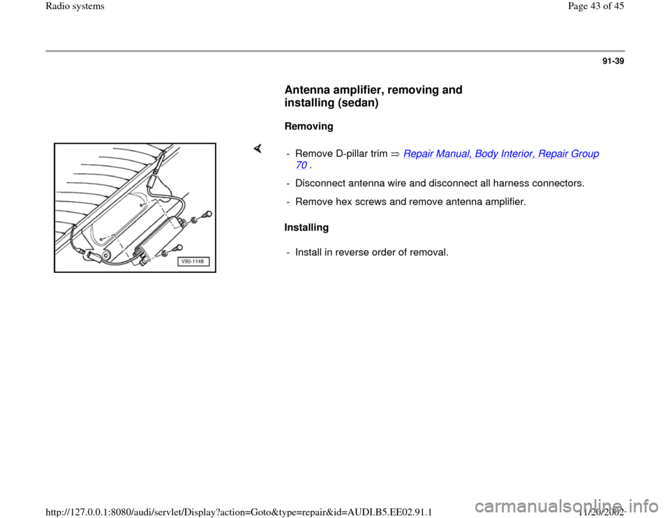AUDI A4 2000 B5 / 1.G Radio System Workshop Manual 91-39
      
Antenna amplifier, removing and 
installing (sedan)
 
     
Removing  
    
Installing   -  Remove D-pillar trim   Repair Manual, Body Interior, Repair Group 
70
 . 
-  Disconnect antenna