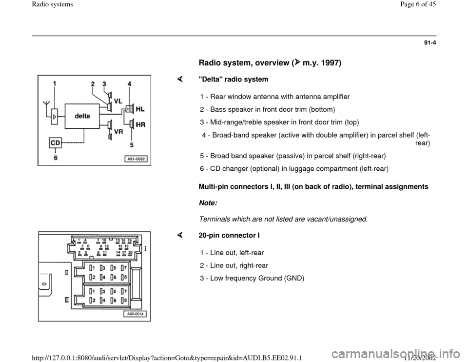 AUDI A4 2000 B5 / 1.G Radio System Workshop Manual 91-4
      
Radio system, overview (  m.y. 1997)
 
    
"Delta" radio system  
Multi-pin connectors I, II, III (on back of radio), terminal assignments  
Note:  
Terminals which are not listed are vac