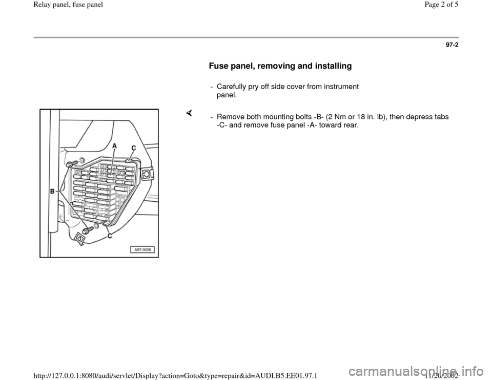 AUDI A4 1997 B5 / 1.G Relay Panel Fuse Panel Workshop Manual 97-2
      
Fuse panel, removing and installing
 
     
-  Carefully pry off side cover from instrument 
panel. 
    
-  Remove both mounting bolts -B- (2 Nm or 18 in. lb), then depress tabs 
-C- and 
