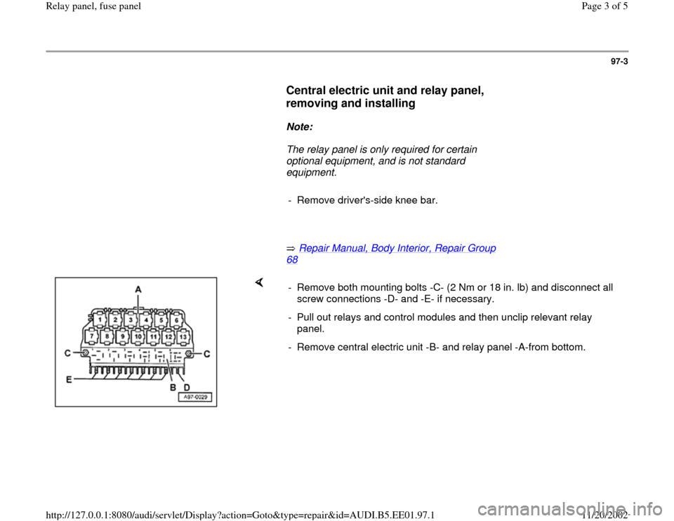 AUDI A4 1997 B5 / 1.G Relay Panel Fuse Panel Workshop Manual 97-3
      
Central electric unit and relay panel, 
removing and installing
 
     
Note:  
     The relay panel is only required for certain 
optional equipment, and is not standard 
equipment. 
    