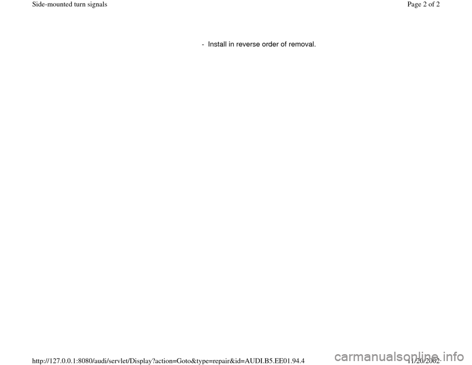 AUDI A4 1997 B5 / 1.G Side Mounted Turn Signals Workshop Manual -  Install in reverse order of removal.
Pa
ge 2 of 2 Side-mounted turn si
gnals
11/20/2002 htt
p://127.0.0.1:8080/audi/servlet/Dis
play?action=Goto&t
yp
e=re
pair&id=AUDI.B5.EE01.94.4 