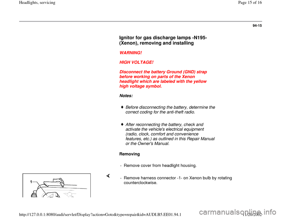 AUDI A4 1996 B5 / 1.G Three Way Halogen Headlights Workshop Manual 94-15
      
Ignitor for gas discharge lamps -N195- 
(Xenon), removing and installing
 
     
WARNING! 
     
HIGH VOLTAGE! 
     
Disconnect the battery Ground (GND) strap 
before working on parts of