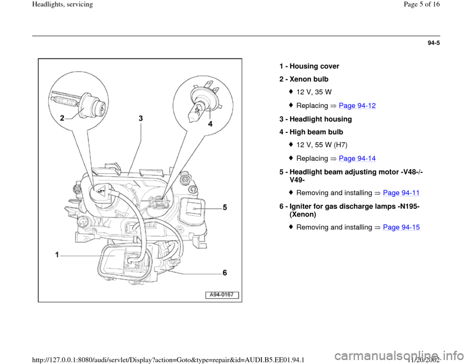AUDI A4 1997 B5 / 1.G Three Way Halogen Headlights Workshop Manual 94-5
 
  
1 - 
Housing cover 
2 - 
Xenon bulb 
12 V, 35 WReplacing  Page 94
-12
3 - 
Headlight housing 
4 - 
High beam bulb 
12 V, 55 W (H7)Replacing  Page 94
-14
5 - 
Headlight beam adjusting motor -