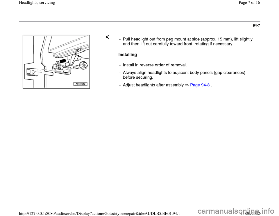 AUDI A4 1997 B5 / 1.G Three Way Halogen Headlights Workshop Manual 94-7
 
    
Installing   -  Pull headlight out from peg mount at side (approx. 15 mm), lift slightly 
and then lift out carefully toward front, rotating if necessary. 
-  Install in reverse order of r