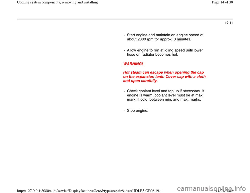 AUDI A4 1995 B5 / 1.G AWM Engine Cooling System Components Workshop Manual 19-11
      
-  Start engine and maintain an engine speed of 
about 2000 rpm for approx. 3 minutes. 
     
-  Allow engine to run at idling speed until lower 
hose on radiator becomes hot. 
     
WARN