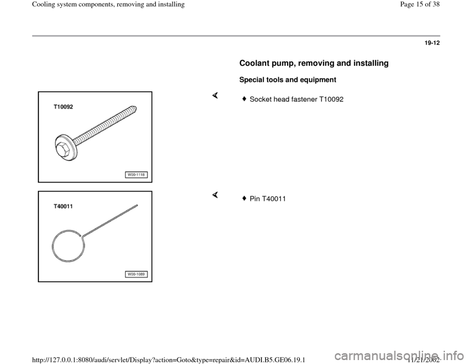 AUDI A4 1995 B5 / 1.G AWM Engine Cooling System Components Workshop Manual 19-12
      
Coolant pump, removing and installing
 
     
Special tools and equipment  
    
Socket head fastener T10092
    
Pin T40011 
Pa
ge 15 of 38 Coolin
g system com
ponents, removin
g and ins