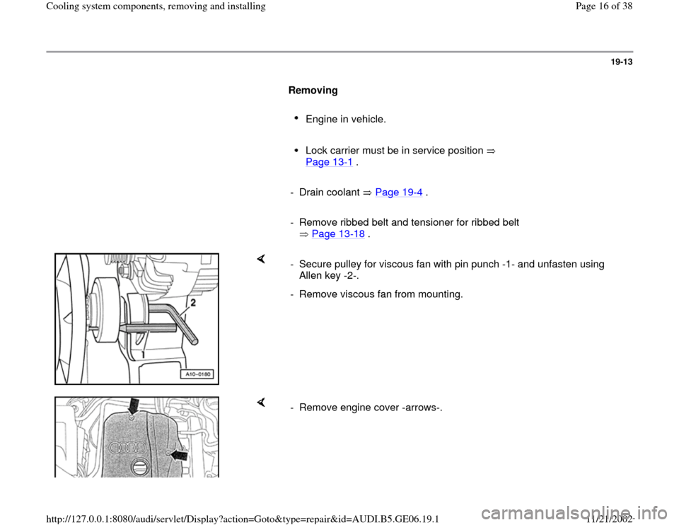 AUDI A4 1995 B5 / 1.G AWM Engine Cooling System Components Workshop Manual 19-13
      
Removing  
     
Engine in vehicle. 
     Lock carrier must be in service position   
Page 13
-1 . 
     
- Drain coolant   Page 19
-4 .
     
-  Remove ribbed belt and tensioner for ribb