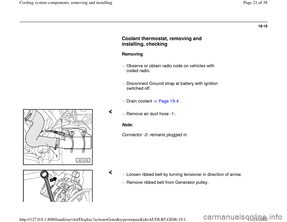 AUDI A4 1995 B5 / 1.G AWM Engine Cooling System Components Workshop Manual 19-18
      
Coolant thermostat, removing and 
installing, checking
 
     
Removing  
     
-  Observe or obtain radio code on vehicles with 
coded radio. 
     
-  Disconnect Ground strap at battery