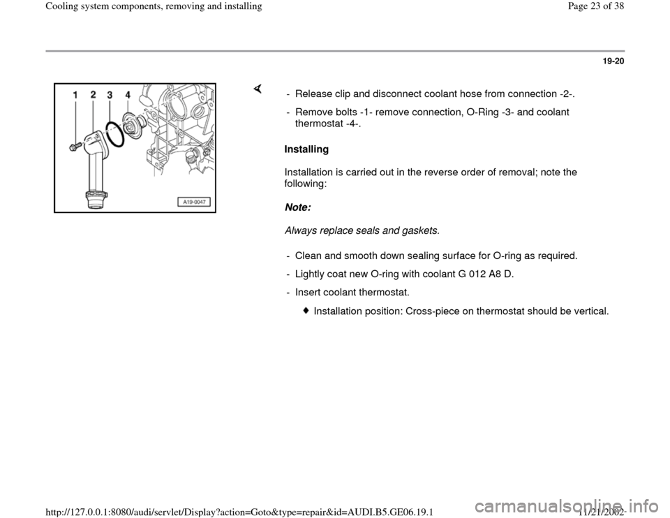 AUDI A4 1995 B5 / 1.G AWM Engine Cooling System Components Workshop Manual 19-20
 
    
Installing  
Installation is carried out in the reverse order of removal; note the 
following:  
Note:  
Always replace seals and gaskets.  -  Release clip and disconnect coolant hose fro