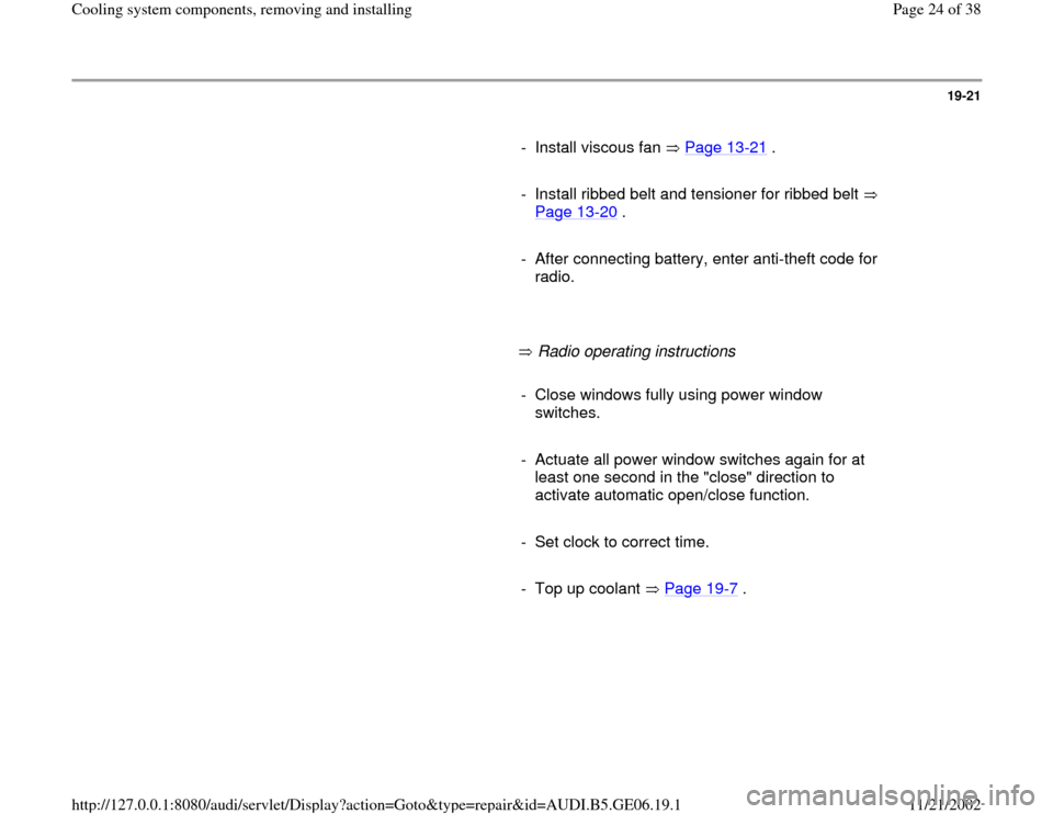 AUDI A4 1995 B5 / 1.G AWM Engine Cooling System Components Workshop Manual 19-21
      
-  Install viscous fan   Page 13
-21
 .
     
-  Install ribbed belt and tensioner for ribbed belt 
Page 13
-20
 . 
     
-  After connecting battery, enter anti-theft code for 
radio. 
 