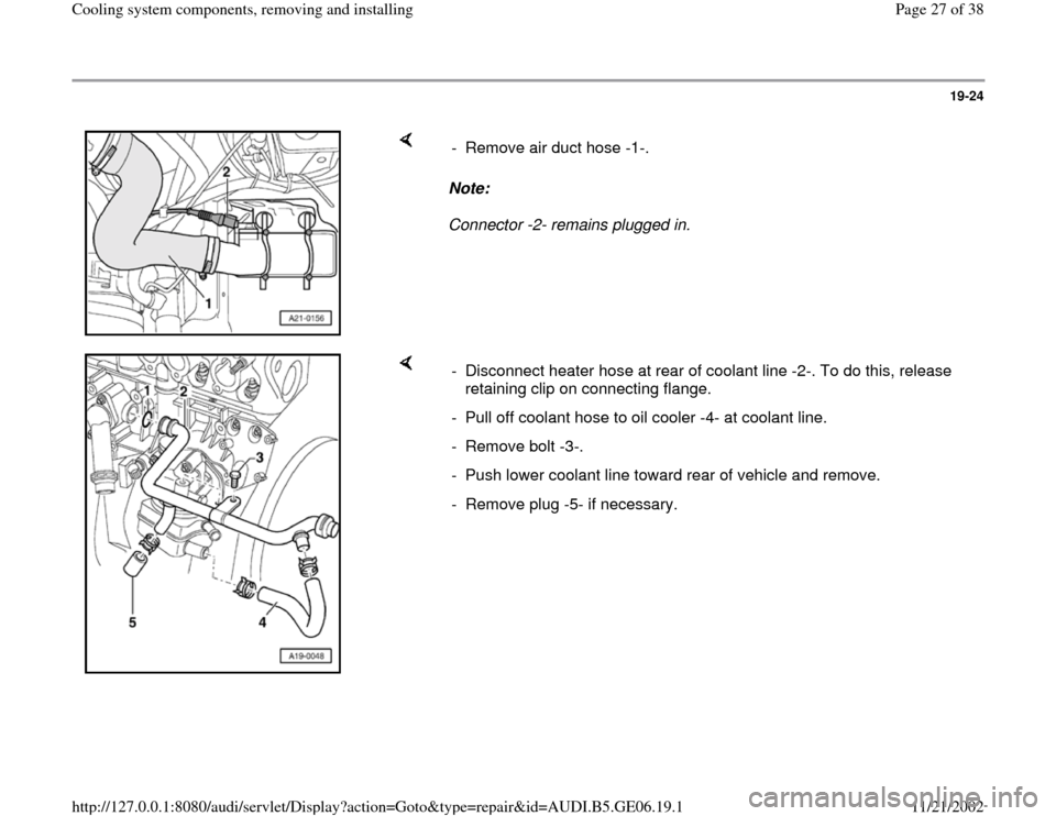 AUDI A4 1995 B5 / 1.G AWM Engine Cooling System Components Workshop Manual 19-24
 
    
Note:  
Connector -2- remains plugged in.  -  Remove air duct hose -1-. 
    
-  Disconnect heater hose at rear of coolant line -2-. To do this, release 
retaining clip on connecting flan