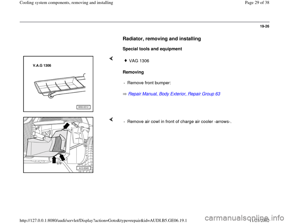 AUDI A4 1998 B5 / 1.G AWM Engine Cooling System Components Workshop Manual 19-26
      
Radiator, removing and installing 
 
     
Special tools and equipment  
    
Removing  
 Repair Manual, Body Exterior, Repair Group 63
   
VAG 1306
-  Remove front bumper: 
    
-  Remov