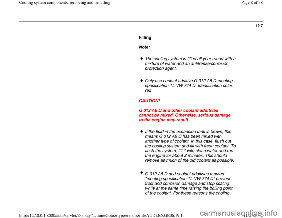 AUDI A4 1996 B5 / 1.G AWM Engine Cooling System Components Workshop Manual 19-7
Filling
Note:
The cooling system is filled all year round with a
mixture of water and an antifreeze/corrosion
protection agent.
Only use coolant additive G 012 A8 D AUDI A4 1996 B5 / 1.G AWM Engine Cooling System Components Workshop Manual 19-7
Filling
Note:
The cooling system is filled all year round with a
mixture of water and an antifreeze/corrosion
protection agent.
Only use coolant additive G 012 A8 D