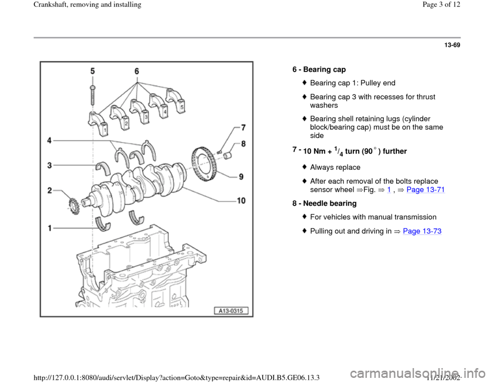 AUDI A4 1997 B5 / 1.G AWM Engine Crankshaft Remove And Install Workshop Manual 13-69
 
  
6 - 
Bearing cap 
Bearing cap 1: Pulley endBearing cap 3 with recesses for thrust 
washers Bearing shell retaining lugs (cylinder 
block/bearing cap) must be on the same 
side 
7 - 
10 Nm +