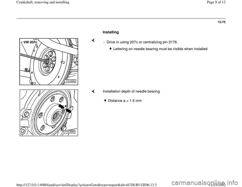 AUDI A4 1997 B5 / 1.G AWM Engine Crankshaft Remove And Install Workshop Manual 13-75
      
Installing  
    
-  Drive in using 207c or centralizing pin 3176.
 
Lettering on needle bearing must be visible when installed
    
Installation depth of needle bearing  
Distance a = 1.