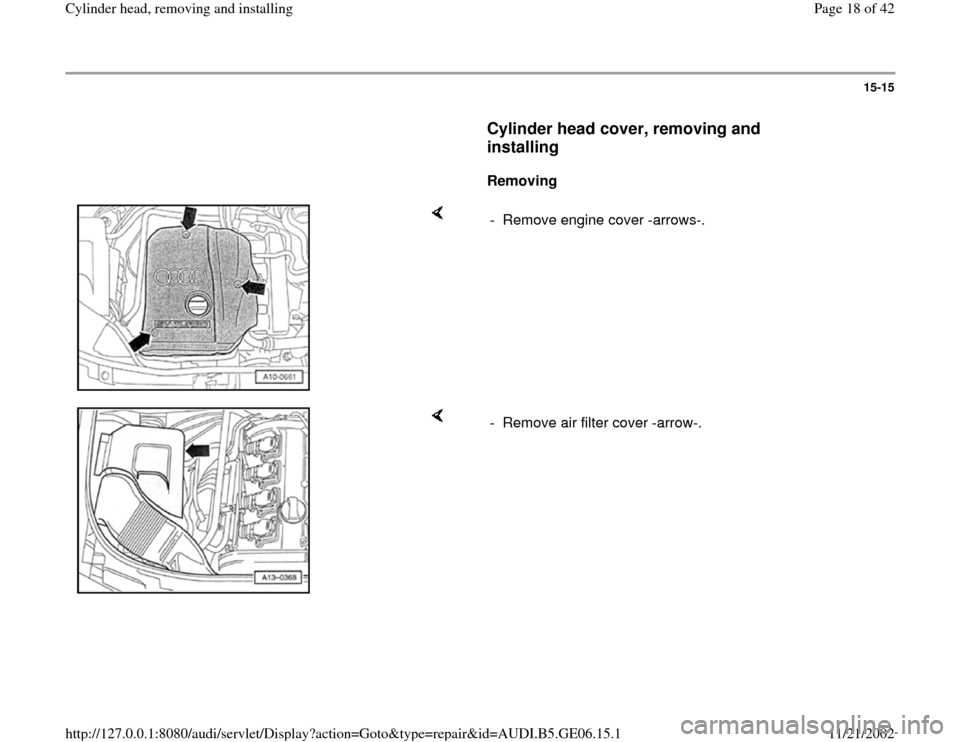 AUDI A4 1997 B5 / 1.G AWM Engine Cylinder Head Remove And Install Workshop Manual 15-15
      
Cylinder head cover, removing and 
installing
 
     
Removing  
    
-  Remove engine cover -arrows-.
    
-  Remove air filter cover -arrow-.
Pa
ge 18 of 42 C
ylinder head, removin
g an