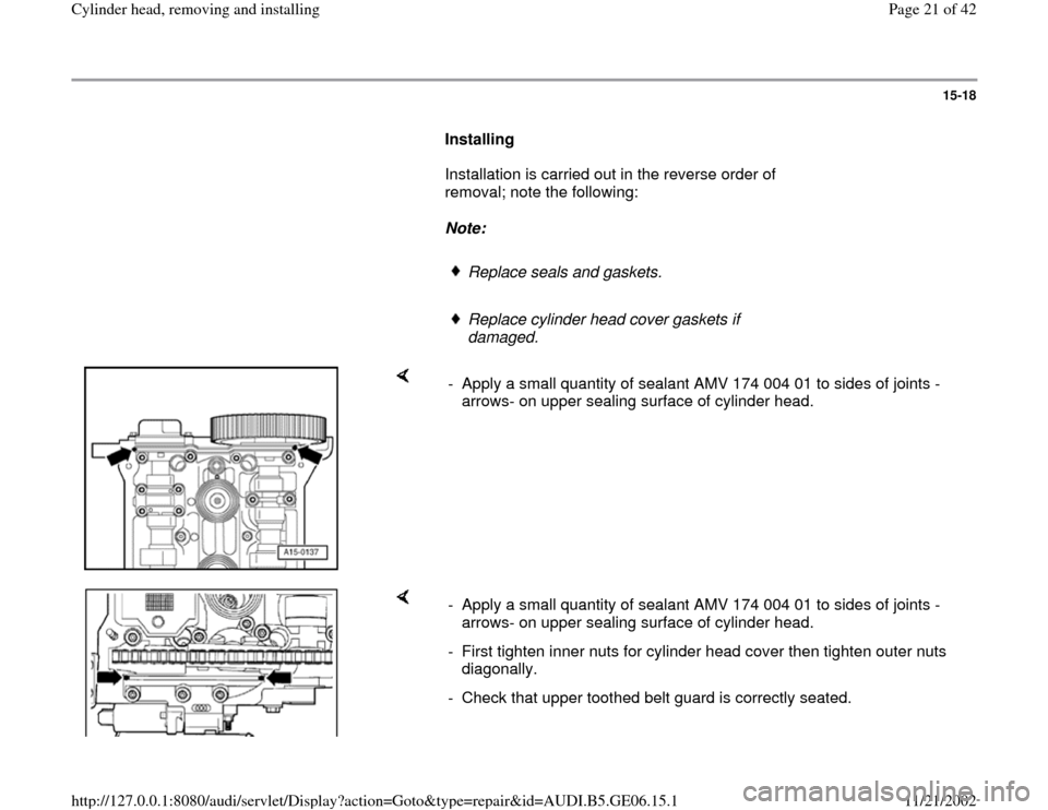 AUDI A4 1996 B5 / 1.G AWM Engine Cylinder Head Remove And Install Workshop Manual 15-18
      
Installing  
      Installation is carried out in the reverse order of 
removal; note the following:  
     
Note:  
     
Replace seals and gaskets.
     Replace cylinder head cover gask
