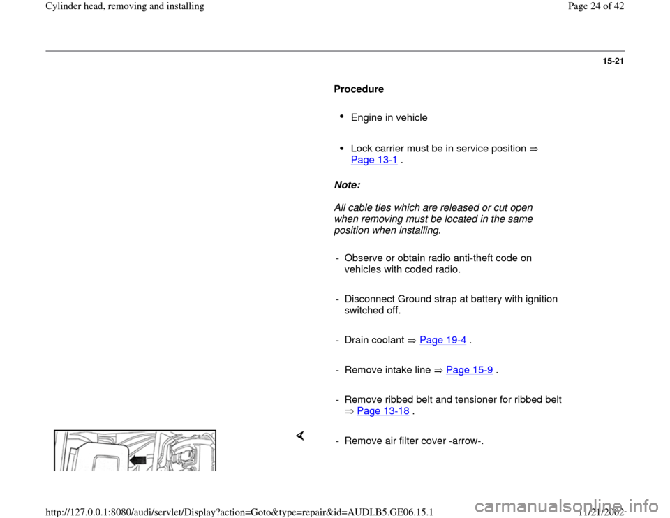 AUDI A4 1997 B5 / 1.G AWM Engine Cylinder Head Remove And Install Workshop Manual 15-21
      
Procedure  
     
Engine in vehicle 
     Lock carrier must be in service position   
Page 13
-1 . 
     
Note:  
     All cable ties which are released or cut open 
when removing must be