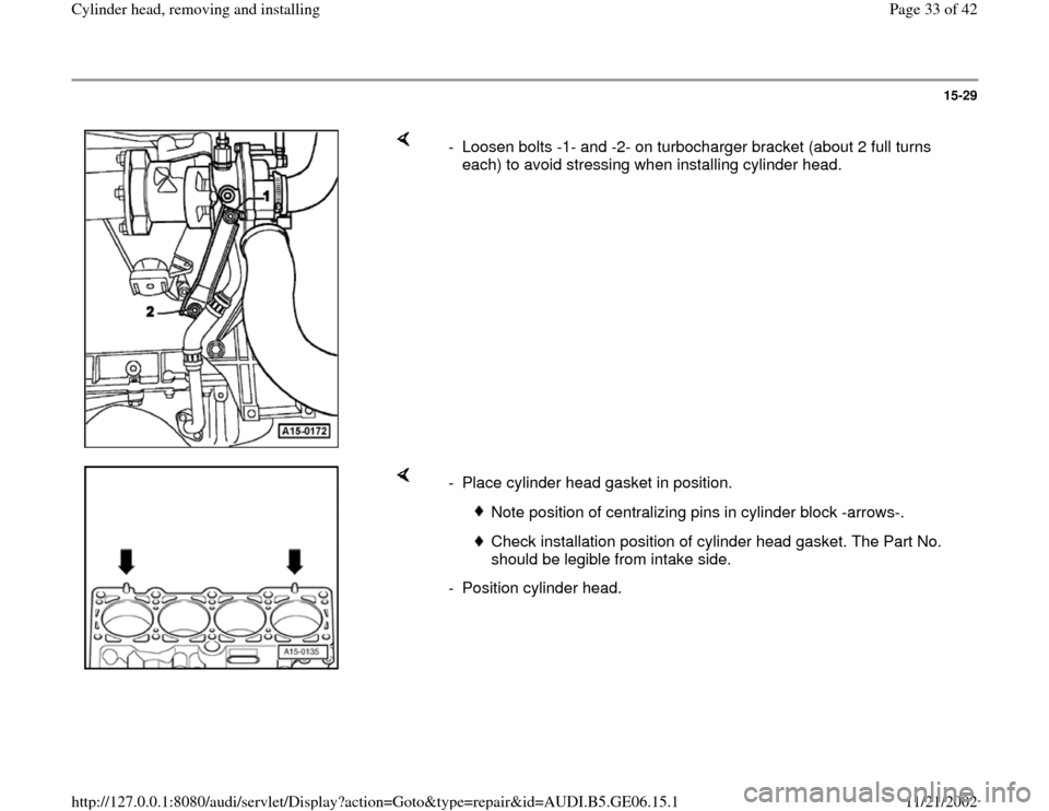AUDI A4 1997 B5 / 1.G AWM Engine Cylinder Head Remove And Install Workshop Manual 15-29
 
    
-  Loosen bolts -1- and -2- on turbocharger bracket (about 2 full turns 
each) to avoid stressing when installing cylinder head. 
    
-  Place cylinder head gasket in position.
 
Note po