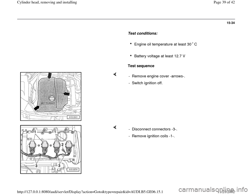 AUDI A4 1997 B5 / 1.G AWM Engine Cylinder Head Remove And Install Workshop Manual 15-34
      
Test conditions:  
     
Engine oil temperature at least 30 C 
     
Battery voltage at least 12.7 V 
     
Test sequence  
    
-  Remove engine cover -arrows-.
-  Switch ignition off.
 
