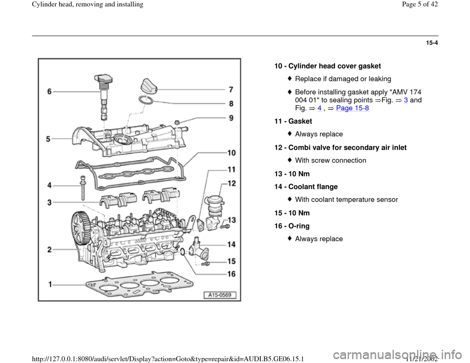AUDI A4 1997 B5 / 1.G AWM Engine Cylinder Head Remove And Install Workshop Manual 15-4
 
  
10 - 
Cylinder head cover gasket 
Replace if damaged or leakingBefore installing gasket apply "AMV 174 
004 01" to sealing points  Fig.   3
 and 
Fig.  4
 ,   Page 15
-8 
11 - 
Gasket 
Alway
