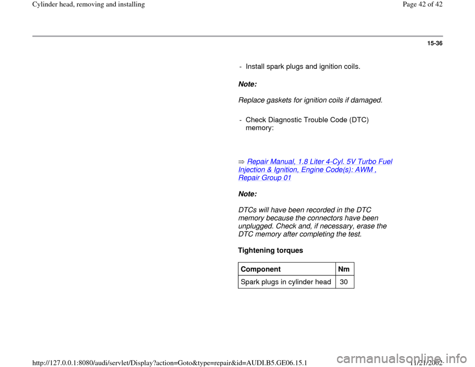 AUDI A4 1997 B5 / 1.G AWM Engine Cylinder Head Remove And Install Workshop Manual 15-36
      
-  Install spark plugs and ignition coils.
     
Note:  
     Replace gaskets for ignition coils if damaged. 
     
-  Check Diagnostic Trouble Code (DTC) 
memory: 
     
       Repair Ma