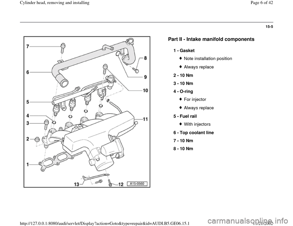 AUDI A4 1997 B5 / 1.G AWM Engine Cylinder Head Remove And Install Workshop Manual 15-5
 
  
Part II - Intake manifold components
 
1 - 
Gasket 
Note installation positionAlways replace
2 - 
10 Nm 
3 - 
10 Nm 
4 - 
O-ring For injectorAlways replace
5 - 
Fuel rail With injectors
6 - 