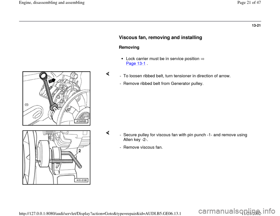 AUDI A4 1997 B5 / 1.G AWM Engine Assembly Workshop Manual 13-21
      
Viscous fan, removing and installing
 
     
Removing  
     
Lock carrier must be in service position   
Page 13
-1 . 
    
-  To loosen ribbed belt, turn tensioner in direction of arrow