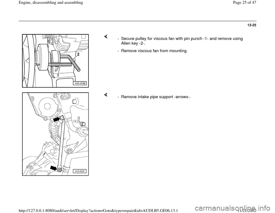 AUDI A4 1997 B5 / 1.G AWM Engine Assembly Workshop Manual 13-25
 
    
-  Secure pulley for viscous fan with pin punch -1- and remove using 
Allen key -2-. 
-  Remove viscous fan from mounting.
    
-  Remove intake pipe support -arrows-.
Pa
ge 25 of 47 En
g