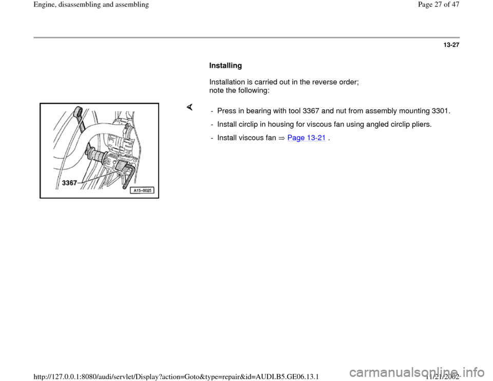 AUDI A4 1997 B5 / 1.G AWM Engine Assembly Workshop Manual 13-27
      
Installing  
      Installation is carried out in the reverse order; 
note the following:  
    
-  Press in bearing with tool 3367 and nut from assembly mounting 3301.
-  Install circlip