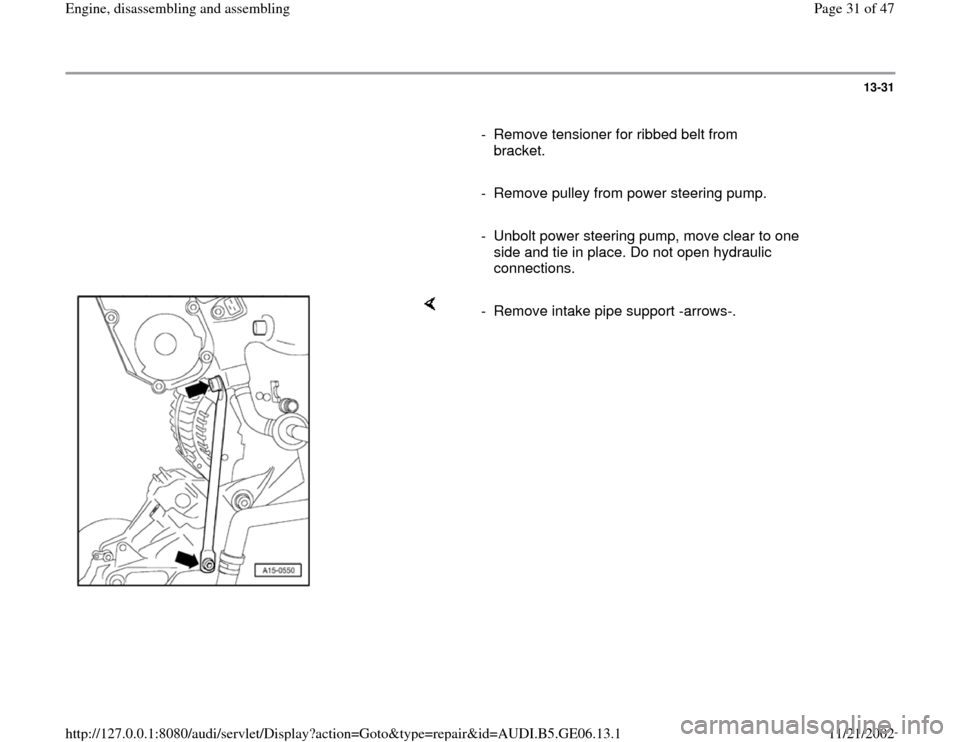 AUDI A4 1997 B5 / 1.G AWM Engine Assembly Workshop Manual 13-31
      
-  Remove tensioner for ribbed belt from 
bracket. 
     
-  Remove pulley from power steering pump.
     
-  Unbolt power steering pump, move clear to one 
side and tie in place. Do not 