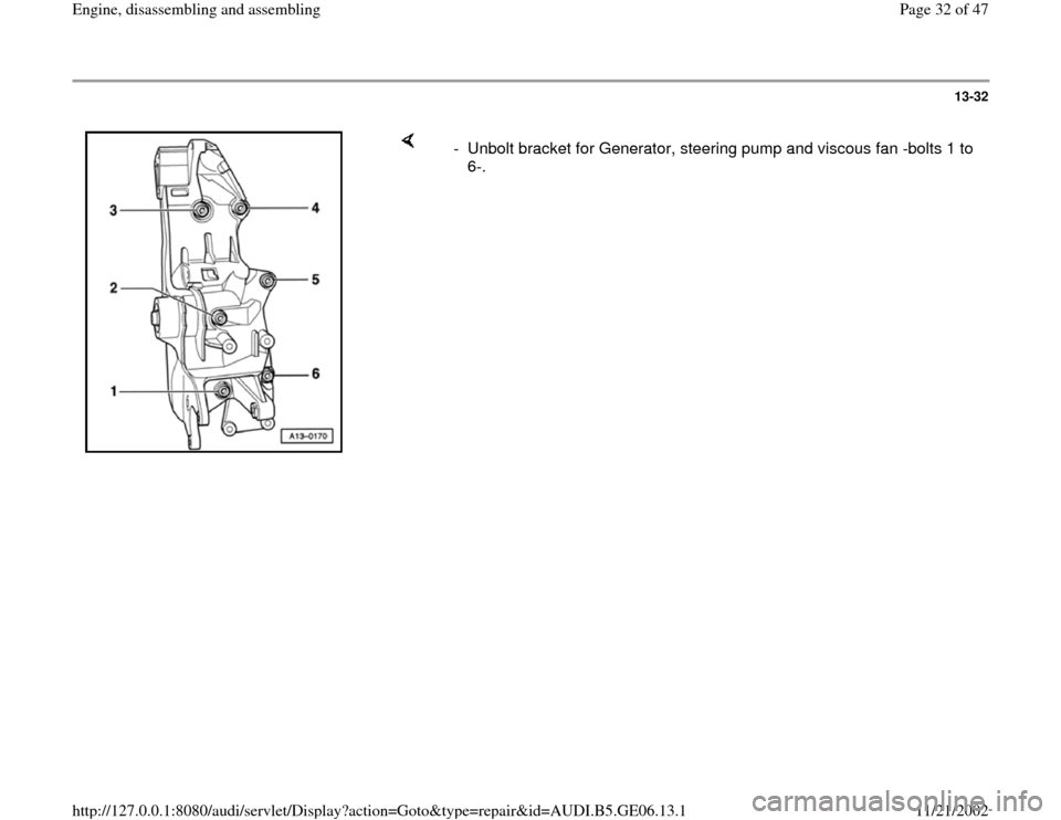 AUDI A4 1997 B5 / 1.G AWM Engine Assembly Workshop Manual 13-32
 
    
-  Unbolt bracket for Generator, steering pump and viscous fan -bolts 1 to 
6-. 
Pa
ge 32 of 47 En
gine, disassemblin
g and assemblin
g
11/21/2002 htt
p://127.0.0.1:8080/audi/servlet/Dis
