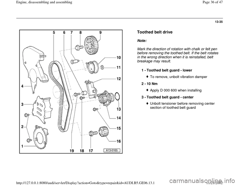 AUDI A4 1997 B5 / 1.G AWM Engine Assembly Workshop Manual 13-35
 
  
Toothed belt drive
 
Note:  
Mark the direction of rotation with chalk or felt pen 
before removing the toothed belt. If the belt rotates 
in the wrong direction when it is reinstalled, bel