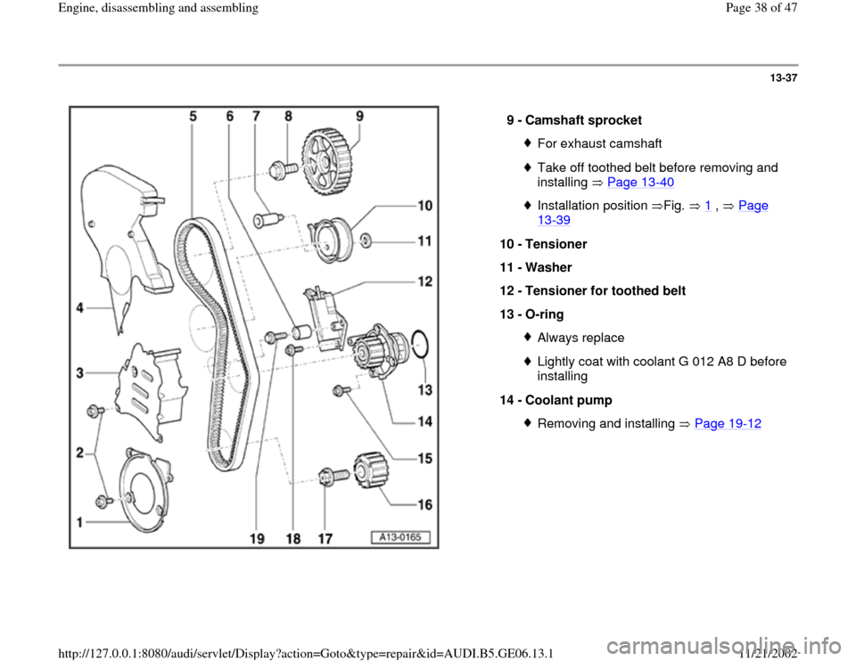 AUDI A4 1997 B5 / 1.G AWM Engine Assembly Workshop Manual 13-37
 
  
9 - 
Camshaft sprocket 
For exhaust camshaftTake off toothed belt before removing and 
installing  Page 13
-40
 
Installation position Fig.  1
 ,   Page 
13
-39
 
10 - 
Tensioner 
11 - 
Was