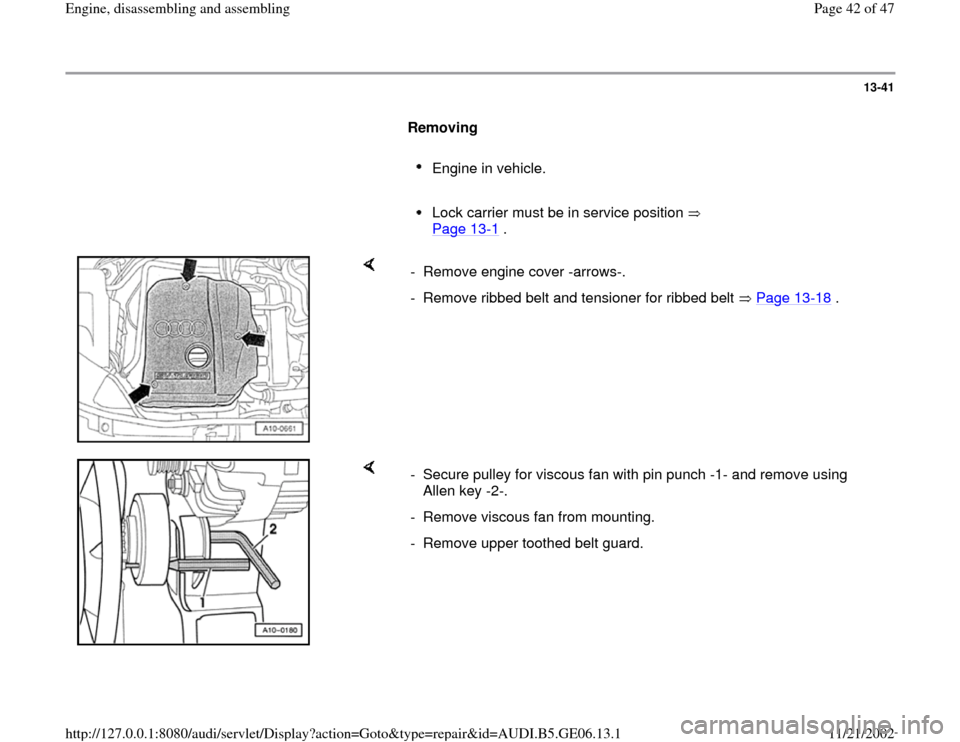AUDI A4 1997 B5 / 1.G AWM Engine Assembly Workshop Manual 13-41
      
Removing  
     
Engine in vehicle. 
     Lock carrier must be in service position   
Page 13
-1 . 
    
-  Remove engine cover -arrows-.
-  Remove ribbed belt and tensioner for ribbed be