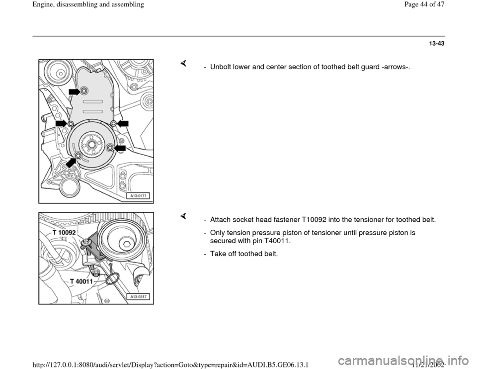 AUDI A4 1997 B5 / 1.G AWM Engine Assembly Workshop Manual 13-43
 
    
-  Unbolt lower and center section of toothed belt guard -arrows-.
    
-  Attach socket head fastener T10092 into the tensioner for toothed belt.
-  Only tension pressure piston of tensi