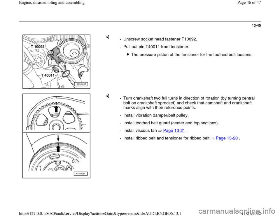 AUDI A4 1997 B5 / 1.G AWM Engine Assembly Workshop Manual 13-45
 
    
-  Unscrew socket head fastener T10092.
-  Pull out pin T40011 from tensioner.
 
The pressure piston of the tensioner for the toothed belt loosens.
    
-  Turn crankshaft two full turns 