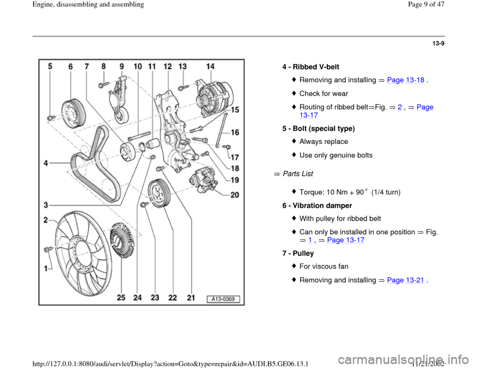 AUDI A4 1997 B5 / 1.G AWM Engine Assembly Workshop Manual 13-9
 
  
 Parts List    4 - 
Ribbed V-belt 
Removing and installing   Page 13
-18
 .
Check for wearRouting of ribbed belt Fig.   2
 ,   Page 
13
-17
 
5 - 
Bolt (special type) 
Always replaceUse only