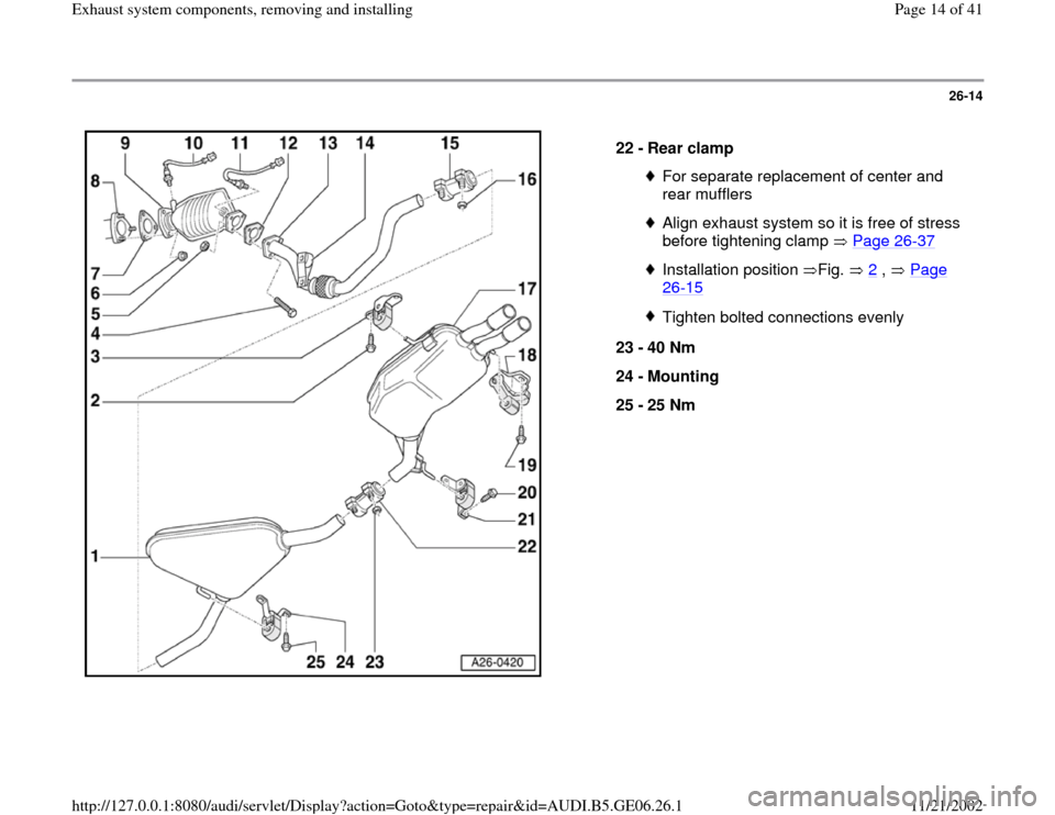 AUDI A4 1999 B5 / 1.G AWM Engine Exhaust System Components Workshop Manual 26-14
 
  
22 - 
Rear clamp 
For separate replacement of center and 
rear mufflers Align exhaust system so it is free of stress 
before tightening clamp   Page 26
-37
 
Installation position Fig.  2
 