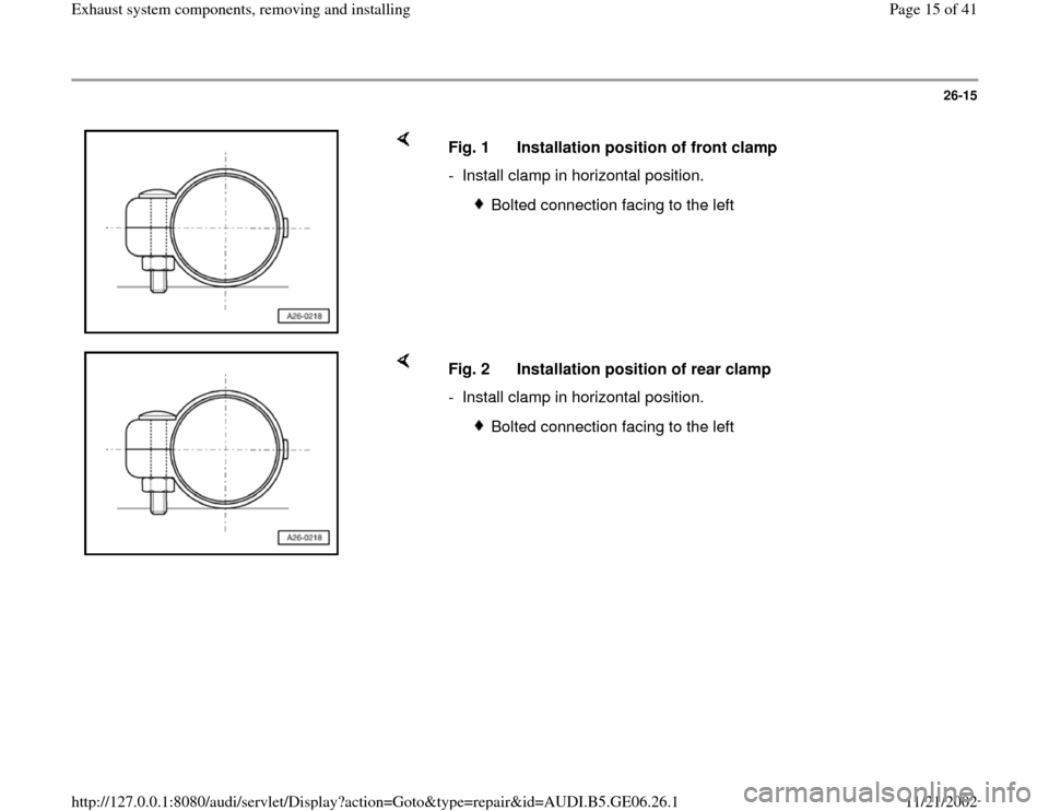 AUDI A4 1999 B5 / 1.G AWM Engine Exhaust System Components Workshop Manual 26-15
 
    
Fig. 1  Installation position of front clamp
-  Install clamp in horizontal position.
 
Bolted connection facing to the left
    
Fig. 2  Installation position of rear clamp
-  Install cl